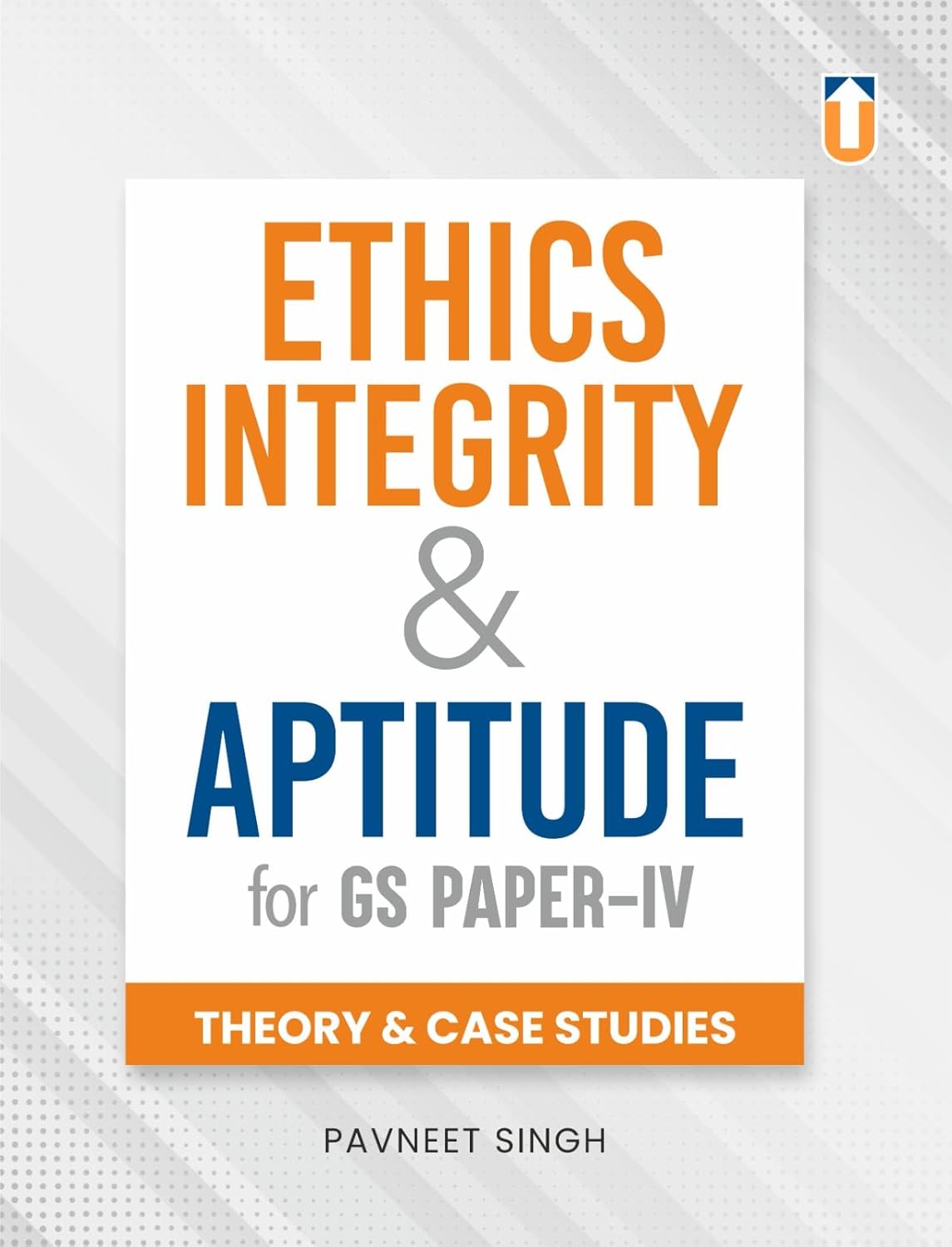 Ethics, Integrity and Aptitude for Civil Services Examination (GS Paper IV) | Theory & Case Studies | Paper Back I English Medium I By Pavneet Singh